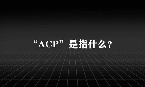 “ACP”是指什么？