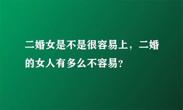 二婚女是不是很容易上，二婚的女人有多么不容易？