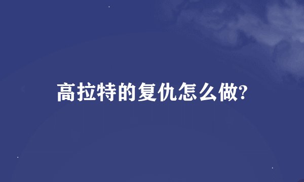 高拉特的复仇怎么做?