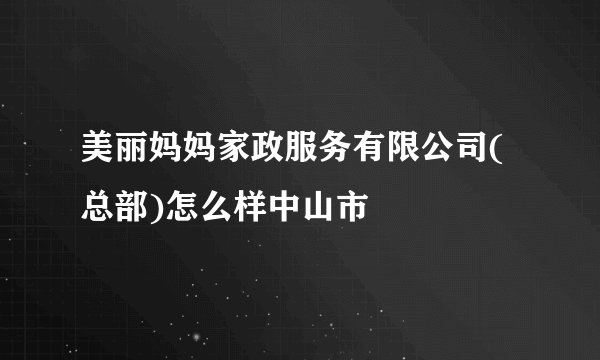 美丽妈妈家政服务有限公司(总部)怎么样中山市
