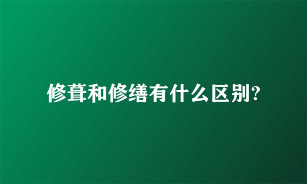 修葺和修缮有什么区别?
