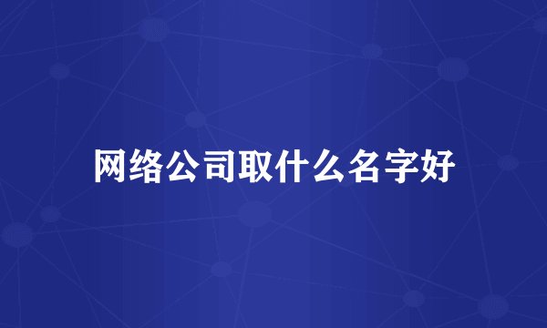 网络公司取什么名字好