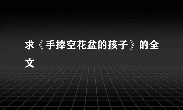求《手捧空花盆的孩子》的全文
