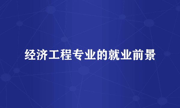 经济工程专业的就业前景