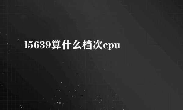 l5639算什么档次cpu