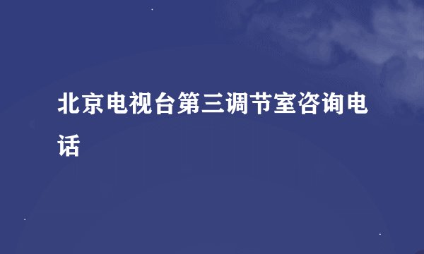 北京电视台第三调节室咨询电话