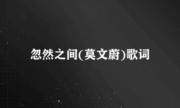 忽然之间(莫文蔚)歌词