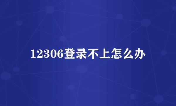 12306登录不上怎么办