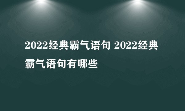 2022经典霸气语句 2022经典霸气语句有哪些