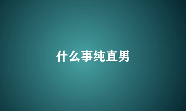什么事纯直男
