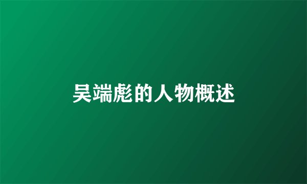 吴端彪的人物概述