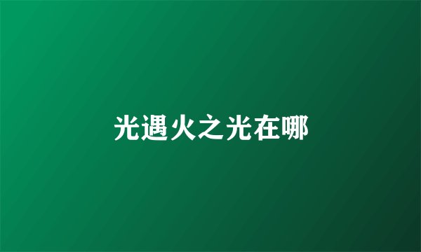 光遇火之光在哪