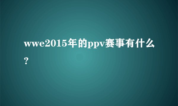 wwe2015年的ppv赛事有什么?