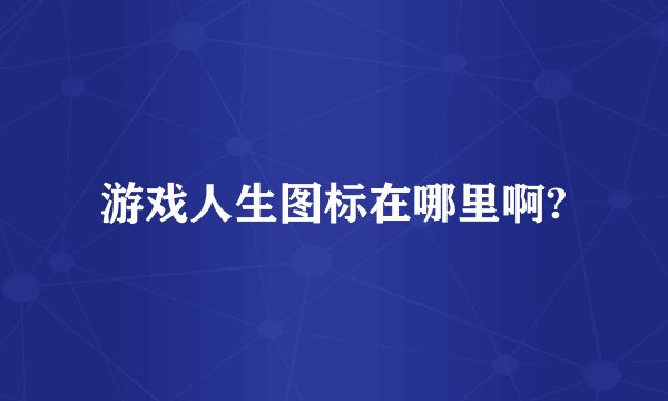 游戏人生图标在哪里啊?
