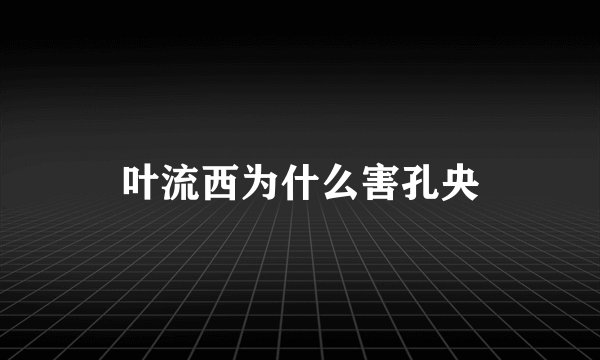 叶流西为什么害孔央