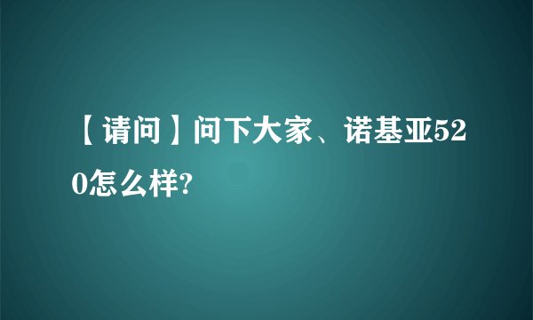【请问】问下大家、诺基亚520怎么样?