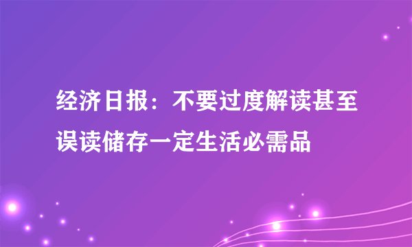 经济日报：不要过度解读甚至误读储存一定生活必需品
