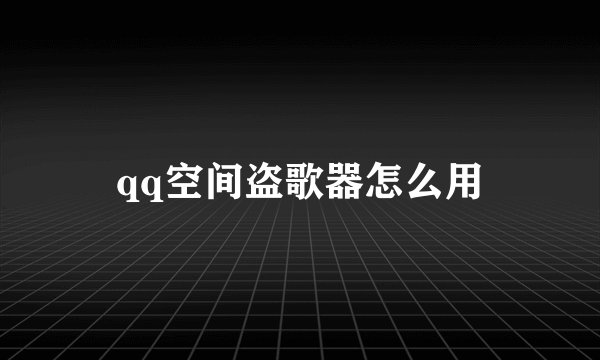 qq空间盗歌器怎么用