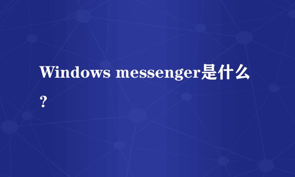Windows messenger是什么?