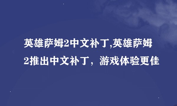 英雄萨姆2中文补丁,英雄萨姆2推出中文补丁，游戏体验更佳