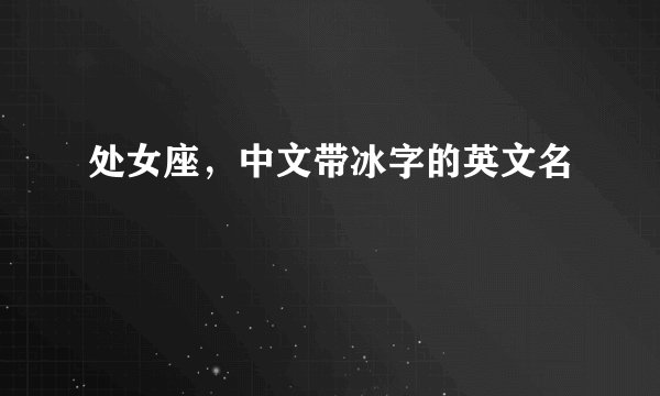 处女座，中文带冰字的英文名