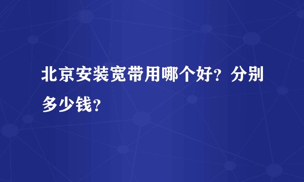 北京安装宽带用哪个好？分别多少钱？