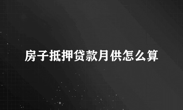 房子抵押贷款月供怎么算