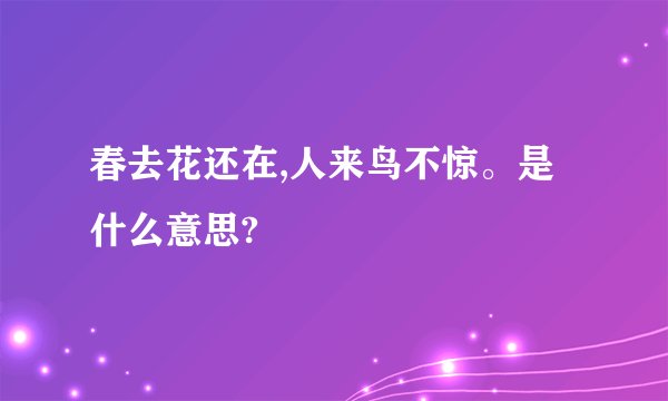 春去花还在,人来鸟不惊。是什么意思?