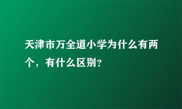 天津市万全道小学为什么有两个，有什么区别？