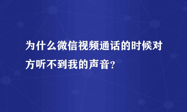 为什么微信视频通话的时候对方听不到我的声音？
