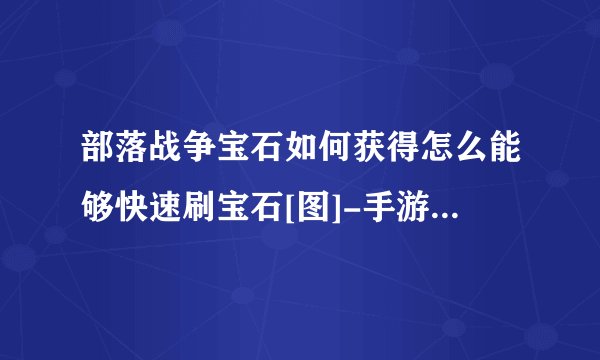 部落战争宝石如何获得怎么能够快速刷宝石[图]-手游攻略-游戏鸟手游网