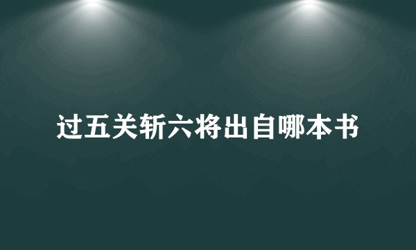 过五关斩六将出自哪本书