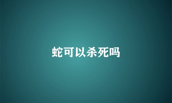 蛇可以杀死吗