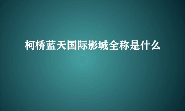 柯桥蓝天国际影城全称是什么