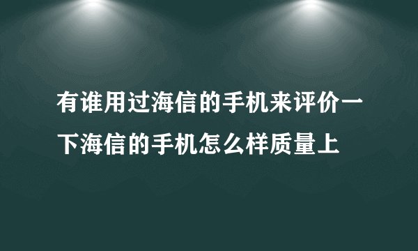 有谁用过海信的手机来评价一下海信的手机怎么样质量上