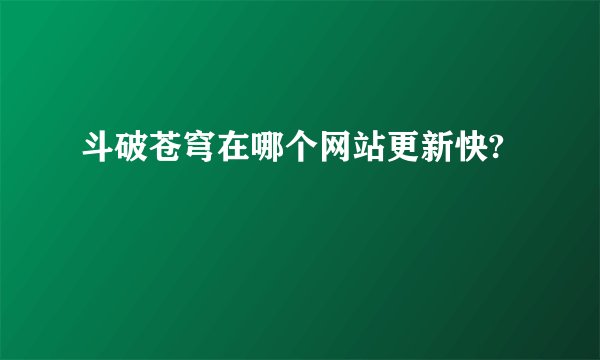 斗破苍穹在哪个网站更新快?