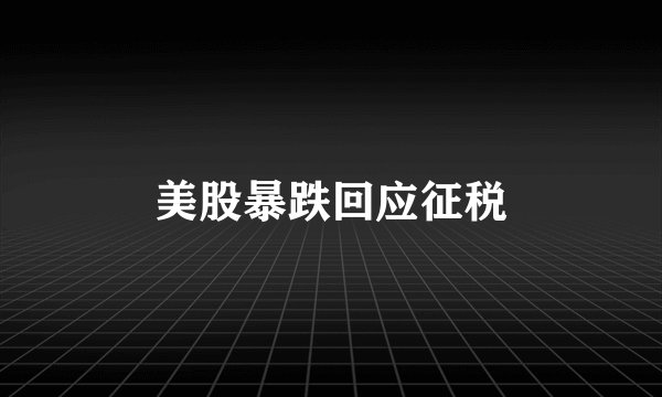 美股暴跌回应征税