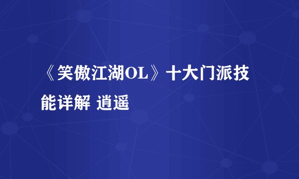 《笑傲江湖OL》十大门派技能详解 逍遥