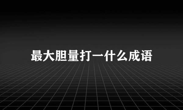 最大胆量打一什么成语