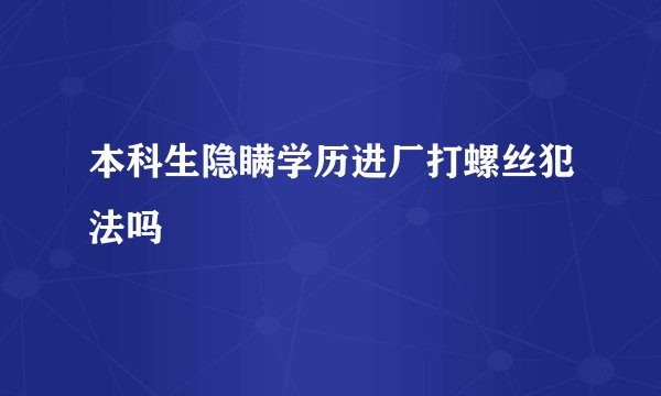 本科生隐瞒学历进厂打螺丝犯法吗