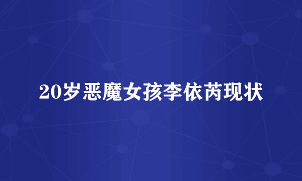 20岁恶魔女孩李依芮现状