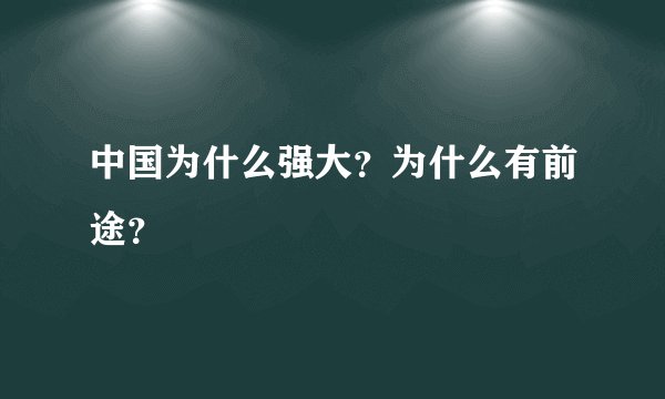 中国为什么强大？为什么有前途？