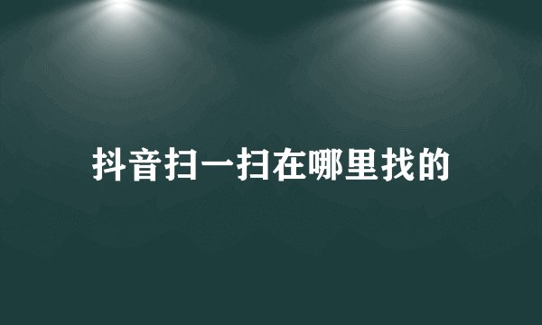 抖音扫一扫在哪里找的
