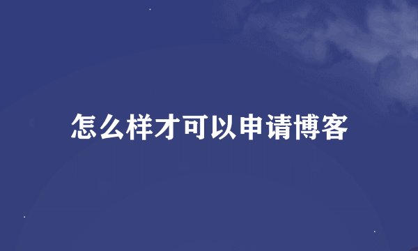 怎么样才可以申请博客