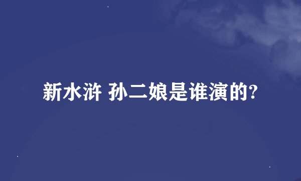 新水浒 孙二娘是谁演的?