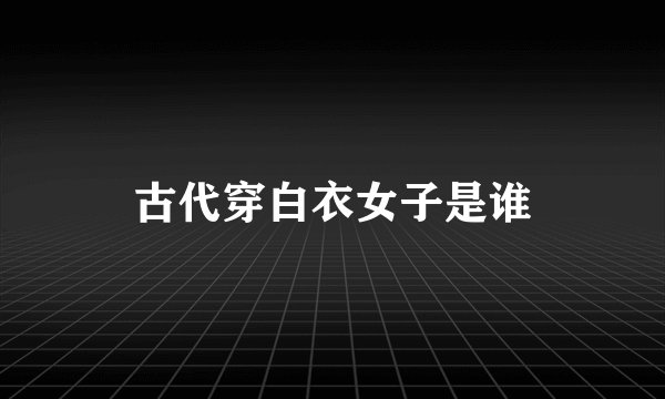 古代穿白衣女子是谁