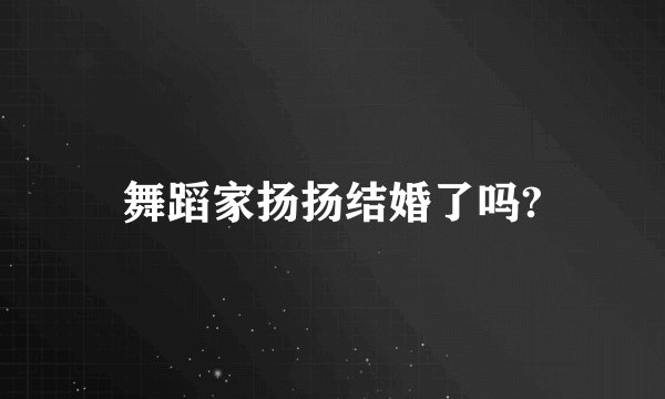 舞蹈家扬扬结婚了吗?