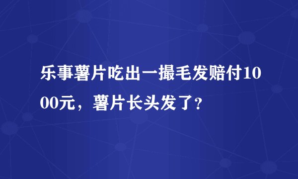 乐事薯片吃出一撮毛发赔付1000元，薯片长头发了？