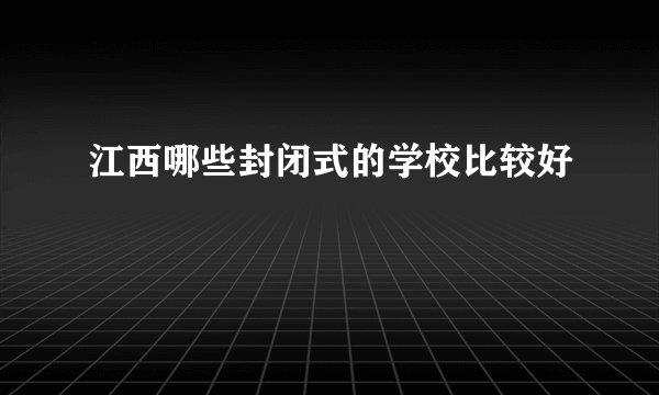 江西哪些封闭式的学校比较好
