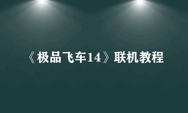 《极品飞车14》联机教程